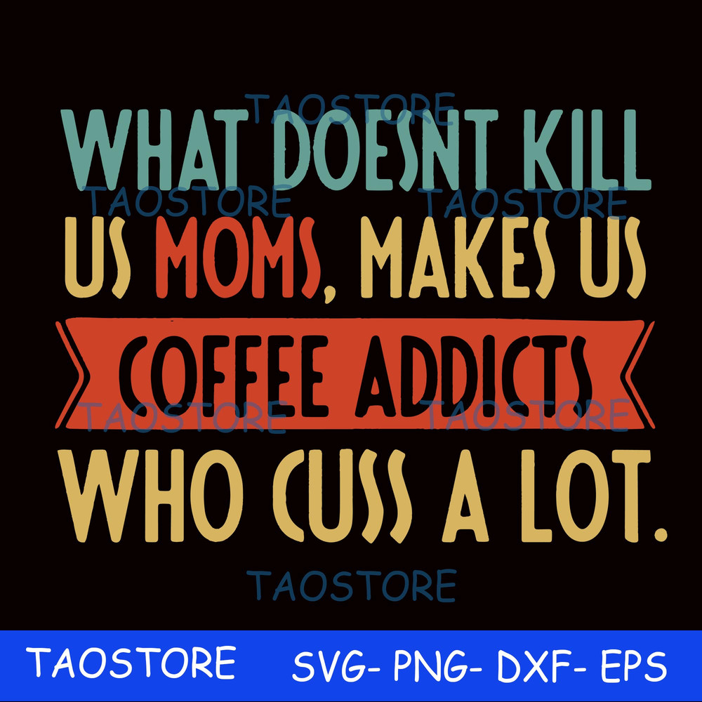 What doesnt kill us mom makes us coffee addicts who cuss a lot svg.jpg