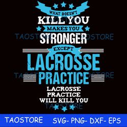 What doesnt kill you makes you stronger except Lacrosse practice svg