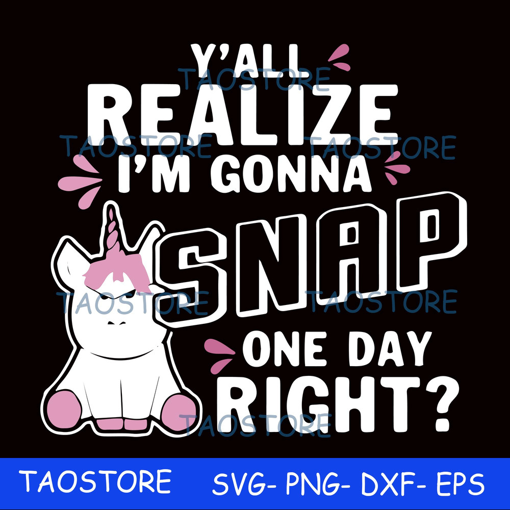 Y all realize Im gonna snap one day right svg 307.jpg