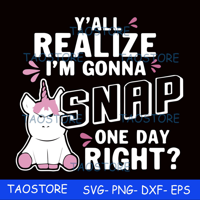 Y all realize Im gonna snap one day right svg 307.jpg