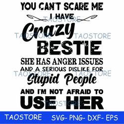 You cant scare me I have crazy bestie she has anger issues