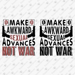 Make Awkard Sexual Advances Not War Humorous Pacifist Activist Vinyl Cut File