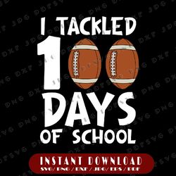 i tackled 100 days of school football svg, 100th day boys svg , football svg, boy 100th day svg, digital download