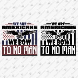 Americans Bow To No Man USA Pride Patriotic Quote DIY Shirt Svg Cut File