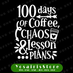 100 days of coffee chaos lesson & plans svg,  100th day of school svg, funny teacher 100 days of school svg cut file