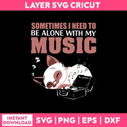 sometimes i need to be alone with my music svg, funny quotes svg png dxf eps file