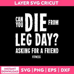 can you die fro  leg day asking for a friend fitness svg, funny quotes svg, png dxf eps file