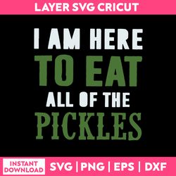 i am here to eat all of the pickles svg, quotes svg, png dxf eps file
