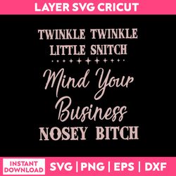Twinkle Twinkle Little Snitch Mind Your Business Nosey Bitch Svg, Quotes Svg, Png Dxf Eps File