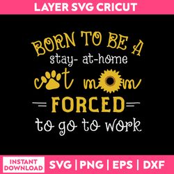born to be a stay at home cat mom forced to go to work svg, funny quotes svg