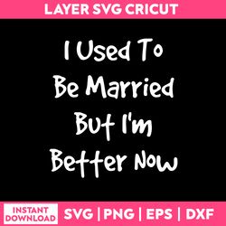 i used to be married but i'm better now svg, funny quotes svg, png dxf eps file
