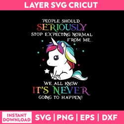 unicorn people should seriously stop expecting normal from me svg, unicorn funny quotes svg