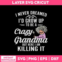 funny quotes i never dreamed i'd grow up to be a crazy grandma svg, png dxf eps file