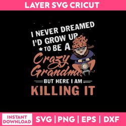 funny grandma svg, i never dreamed i'd grow up to be a crazy grandma but here i am killing it svg