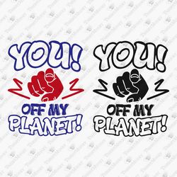 You Off My Planet Sarcastic Rude Saying Vinyl Cut File