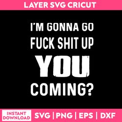 i'm gonna go fuck shit up you coming svg, funny quotes svg, png dxf eps file