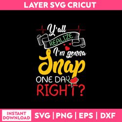 Y'All Realize I'm Conna Snap One Day Right Svg, Png Dxf Eps, SP03022304