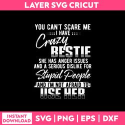 you can't scare me i have crazy bestie she has anger issues and a serious dislike for stupid svg
