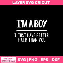i'm a boy i just have better hair than you svg, png dxf eps digital file