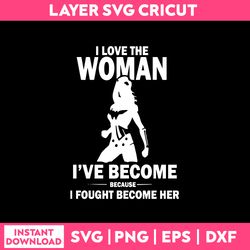 ilove the woman i've become because i fought become her svg, png dxf eps file