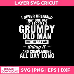 i never dreamed that one day i'd become a grumpy old man svg, png dxf eps file