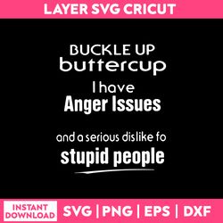 Buckle up buttercup i have anger issues and a serious dislike to stupid people Svg, Funny Quotes Svg