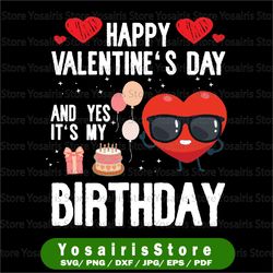 Happy Valentines Day And Yes It Is My Birthday Svg, Happy Valentine's Day svg, Valentine svg, It is My Birthday Svg Png,