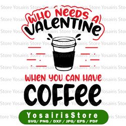 who needs valentine when you have coffee svg png, anti valentine's day, valentine's day, funny anti valentines svg