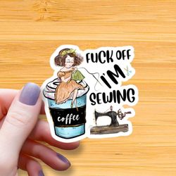 f*ck off i'm sewing waterproof glossy sticker, seamstress sticker, funny sewing sticker, coffee vinyl sticker