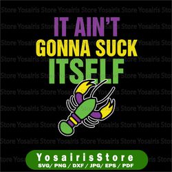 it aint gonna suck itself svg, mardi gras funny crawfish svg, crawfish svg, crayfish svg, mardi gras svg, louisiana svg,