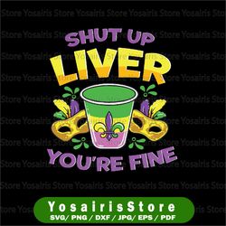 shut up liver youre fine svg, mardi gras svg file for cricut, silhouette, funny new orleans mardi gras celebration svg,