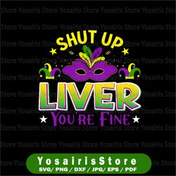 shut up liver you are fine png, happy mardi gras sublimation, fleur de lis, louisiana parade
