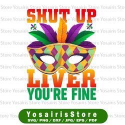 shut up liver you're fine png. mardi gras sublimation funny new orleans mardi gras celebration