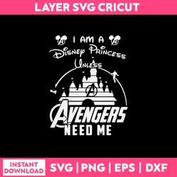 i am disney princess unless avengers need me svg, png dxf eps file