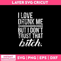 i love drunk me but i don't trust that bitch svg png dxf eps file