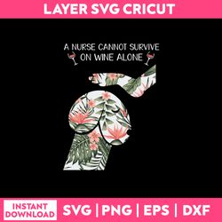 a nurse cannot survive on wine alone svg, funny quotes svg, png dxf eps file