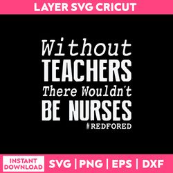 without teachers we wouldn't be nurses svg, funny quotes svg png dxf eps file