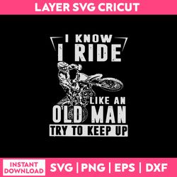 i know i ride like an old man try to keep up svg, funny quotes svg, png dxf eps file
