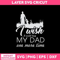 i wish i could hug my dad one more time svg, father's quotes svg, png dxf eps file