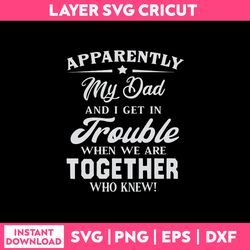 Apparently My Dad And I Get In trouble When We Are Together Who Knew Svg, Dad Svg, Funny Quotes Svg