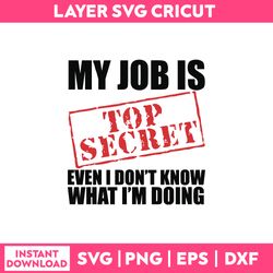 my job is top secret even i don't know what i'm doing svg, funny quotes svg png dxf eps file