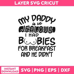 my daddy is so jealous i had boobies for breakfast and he didn't svg, funny quotes svg
