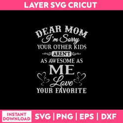 dear mom i am sorry your other kisd  aren't as awesome as me love your favorite svg png dxf eps file