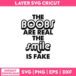 the boobs are real the smile is fake svg, funny quotes svg, png dxf eps file