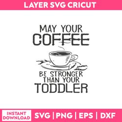 may your coffee be stronger than your toddler svg, png dxf eps file