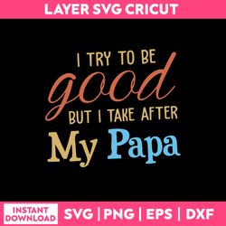 i try to be good but i take after my papa svg, papa quotes svg, png dxf eps digital file