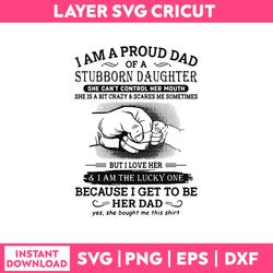 i am a proud dad stubborn daughter she can't control her mouth she is a bit crazy & scares me sometimes svg