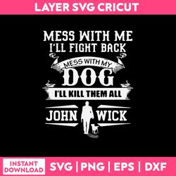 Mees With Me I'll  Fight Back Mess With My Dog I'll Kill Them all John Wick Svg, Png Dxf Eps File