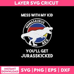 mess with my kid  mamasurus rex you'll get jurasskicked svg, png dxf eps file