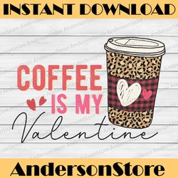 coffee is my valentine png , valentines day sublimation png , coffee, sublimation designs downloads, valentine png
